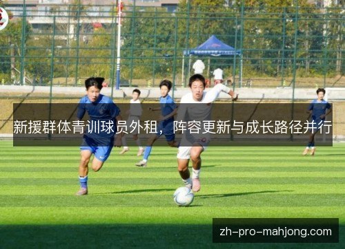 新援群体青训球员外租,阵容更新与成长路径并行 新援群体青训球员外租,阵容更新与成长路径并行