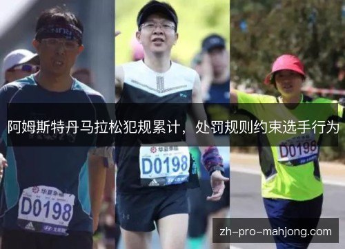 阿姆斯特丹马拉松犯规累计,处罚规则约束选手行为 阿姆斯特丹马拉松犯规累计,处罚规则约束选手行为